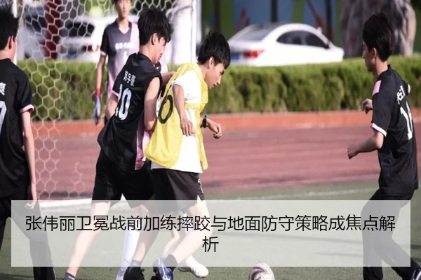 张伟丽卫冕战前加练摔跤与地面防守策略成焦点解析